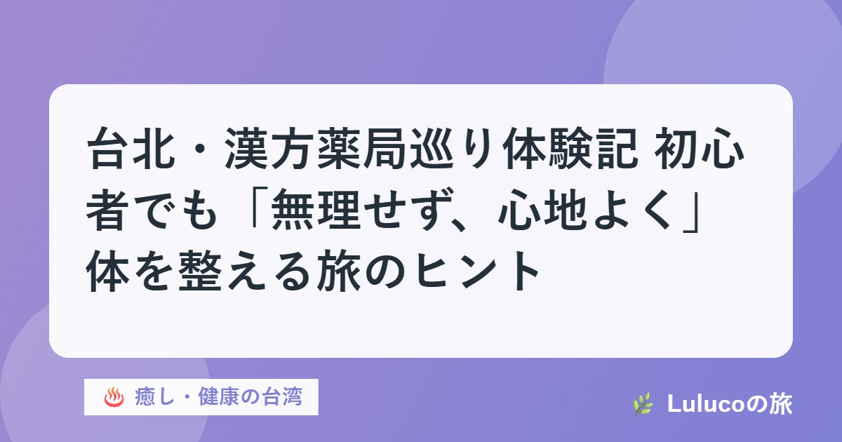 台北・漢方薬局巡り体験記｜初心者でも「無理せず、心地よく」体を整える旅のヒント