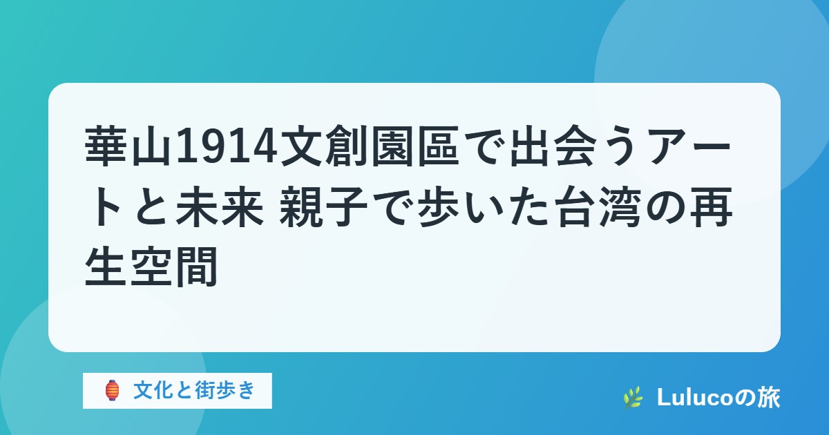 華山1914文創園區で出会うアートと未来｜親子で歩いた台湾の再生空間