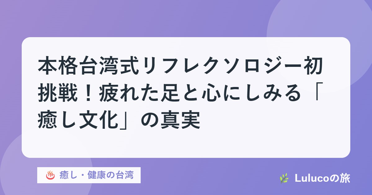 本格台湾式リフレクソロジー初挑戦！疲れた足と心にしみる「癒し文化」の真実