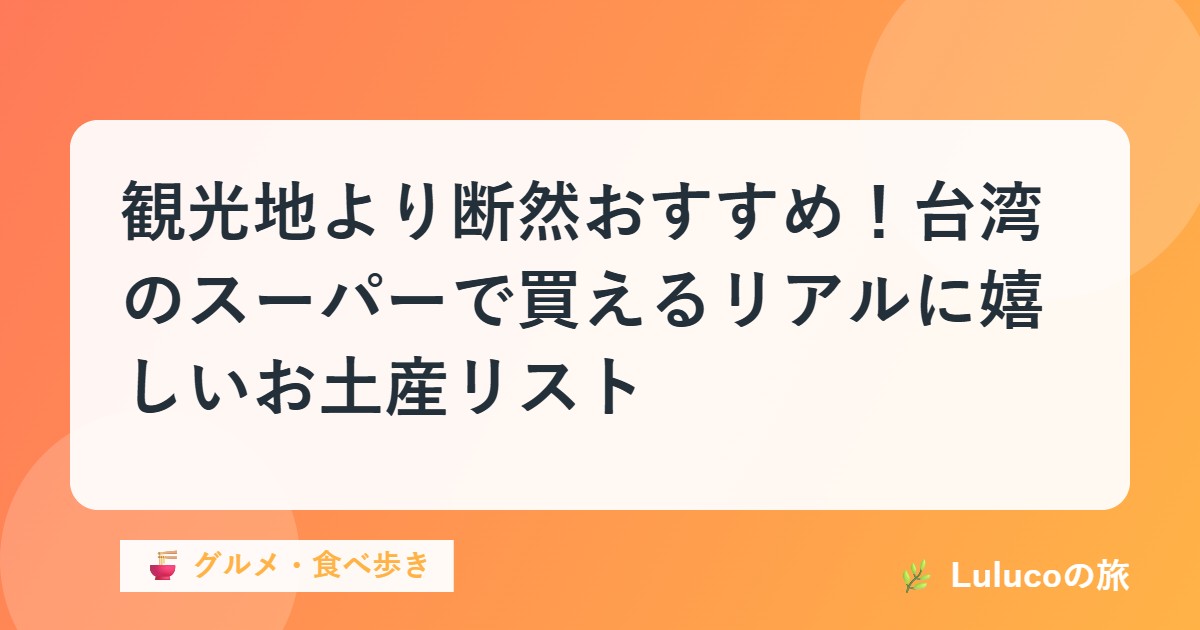 観光地より断然おすすめ！台湾のスーパーで買えるリアルに嬉しいお土産リスト
