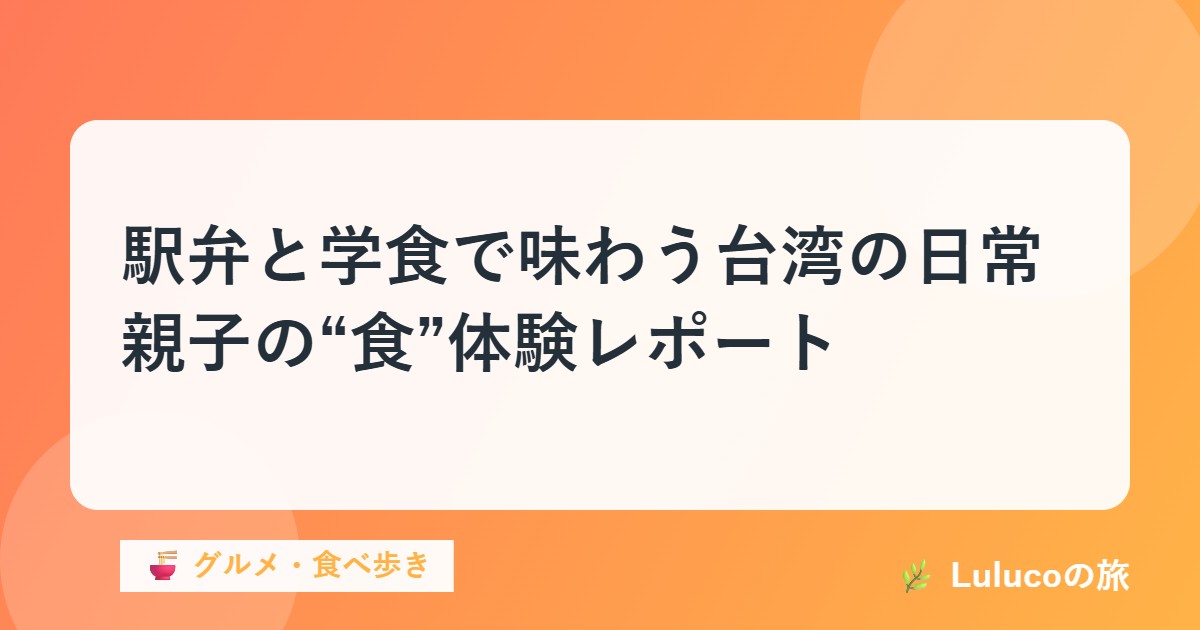 駅弁と学食で味わう台湾の日常｜親子の“食”体験レポート