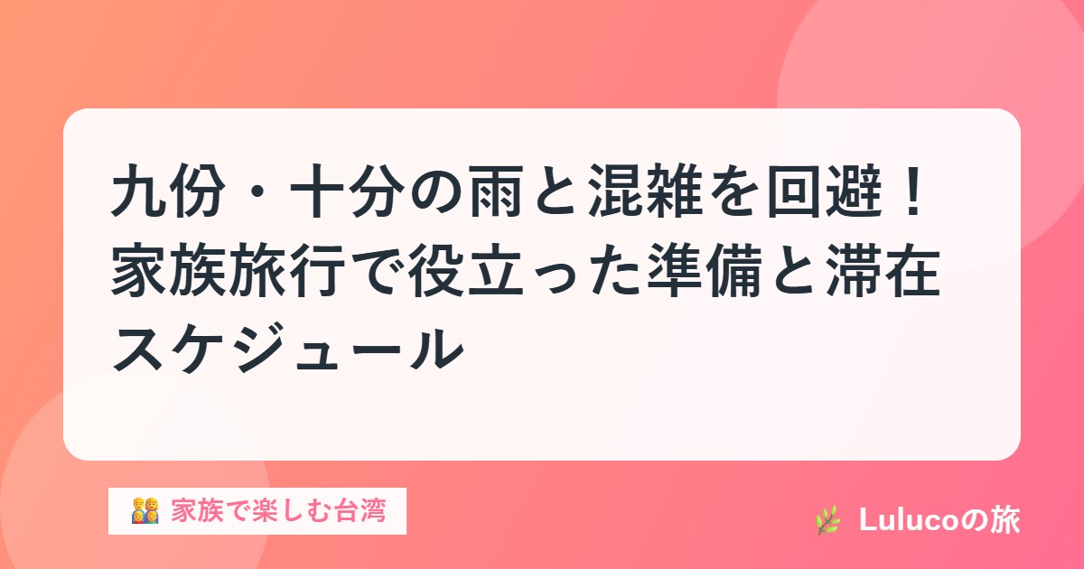 九份・十分の雨と混雑を回避！家族旅行で役立った準備と滞在スケジュール