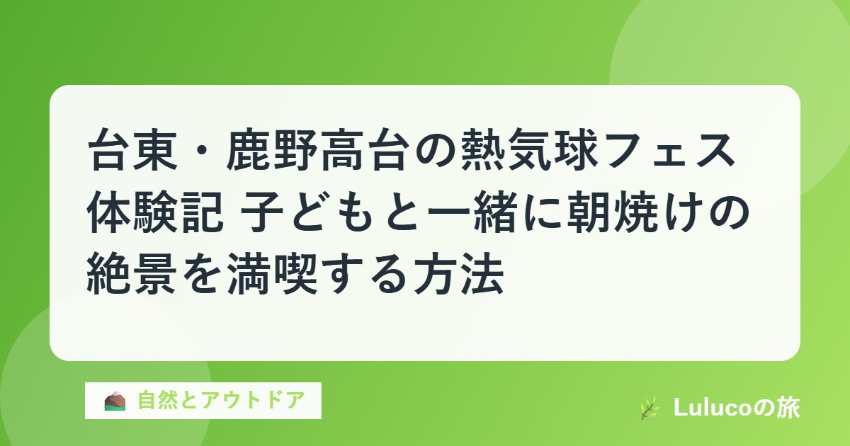 台東・鹿野高台の熱気球フェス体験記｜子どもと一緒に朝焼けの絶景を満喫する方法