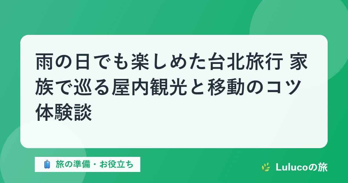 雨の日でも楽しめた台北旅行｜家族で巡る屋内観光と移動のコツ【体験談】