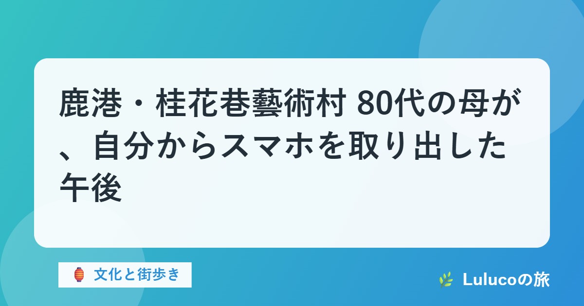 鹿港・桂花巷藝術村｜80代の母が、自分からスマホを取り出した午後