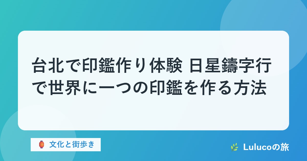 台北で印鑑作り体験｜日星鑄字行で世界に一つの印鑑を作る方法