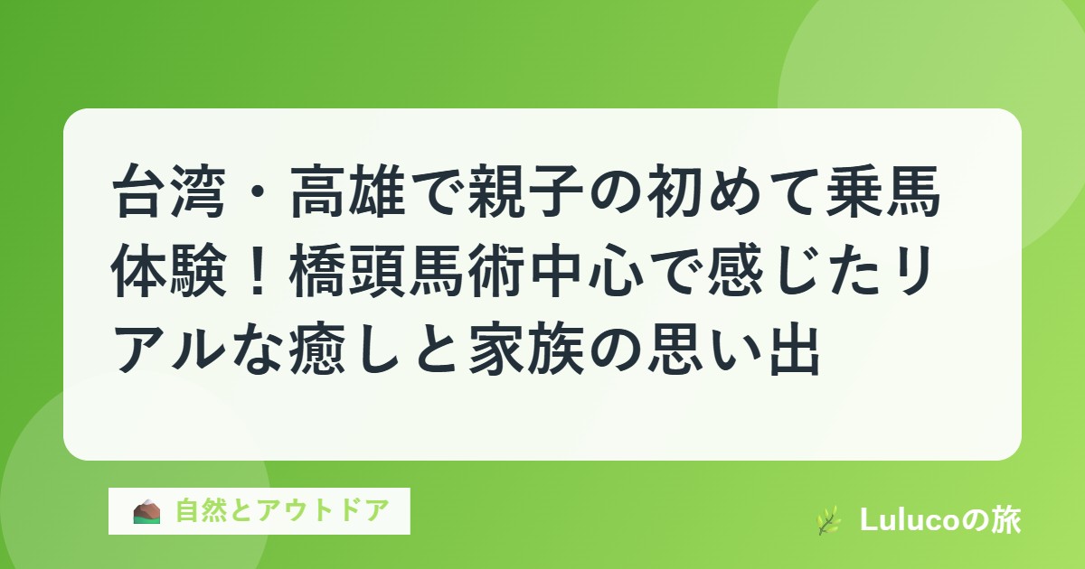 台湾・高雄で親子の初めて乗馬体験！橋頭馬術中心で感じたリアルな癒しと家族の思い出