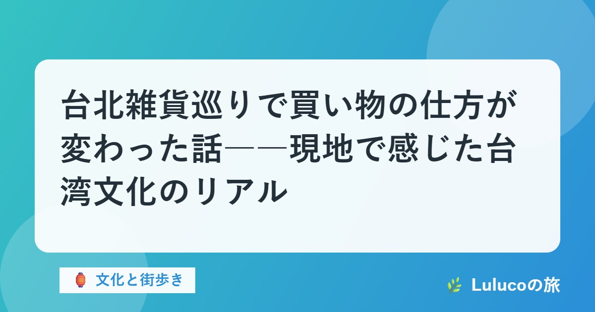 台北雑貨巡りで買い物の仕方が変わった話――現地で感じた台湾文化のリアル