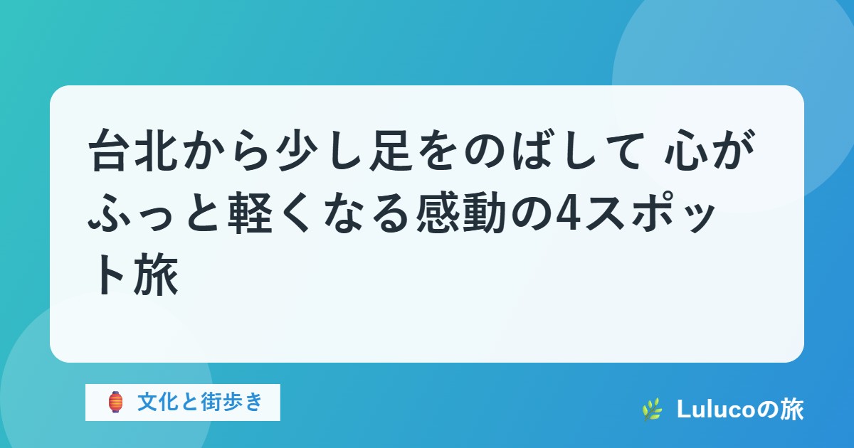 台北から少し足をのばして｜心がふっと軽くなる感動の4スポット旅