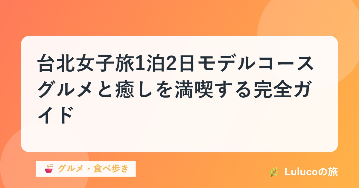 台北女子旅1泊2日モデルコース｜グルメと癒しを満喫する完全ガイド