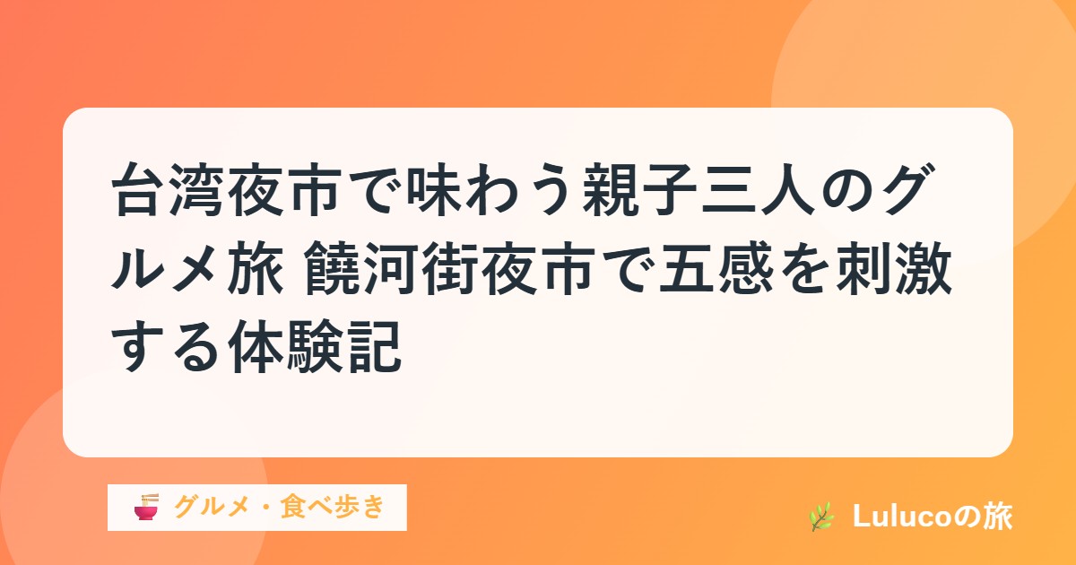 台湾夜市で味わう親子三人のグルメ旅｜饒河街夜市で五感を刺激する体験記
