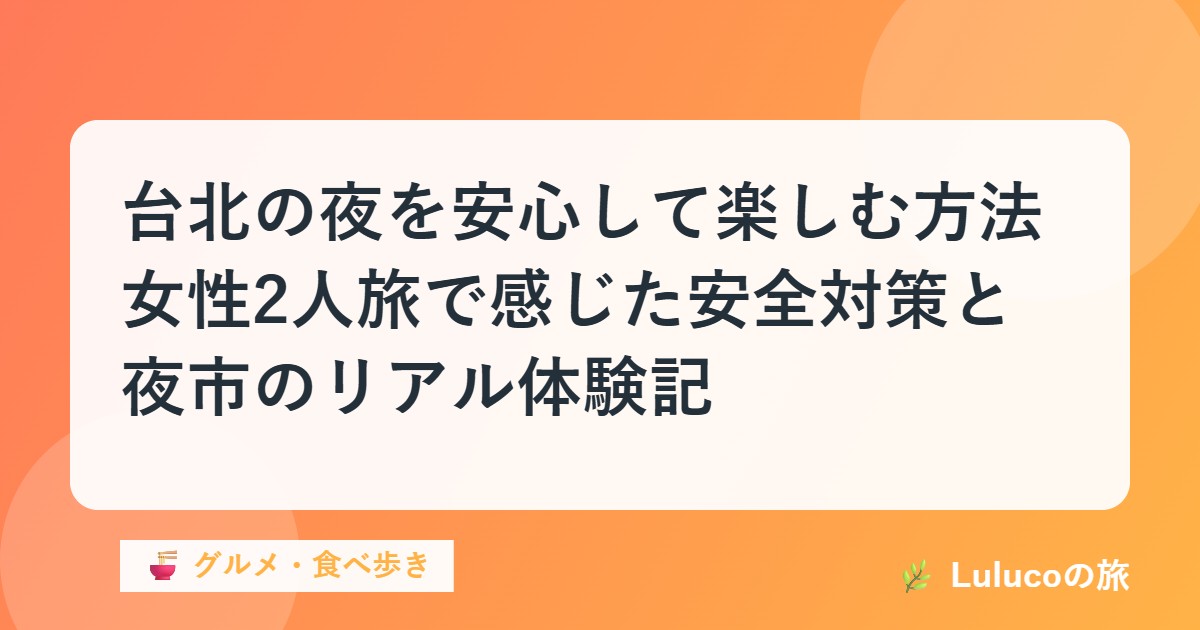 台北の夜を安心して楽しむ方法｜女性2人旅で感じた安全対策と夜市のリアル体験記