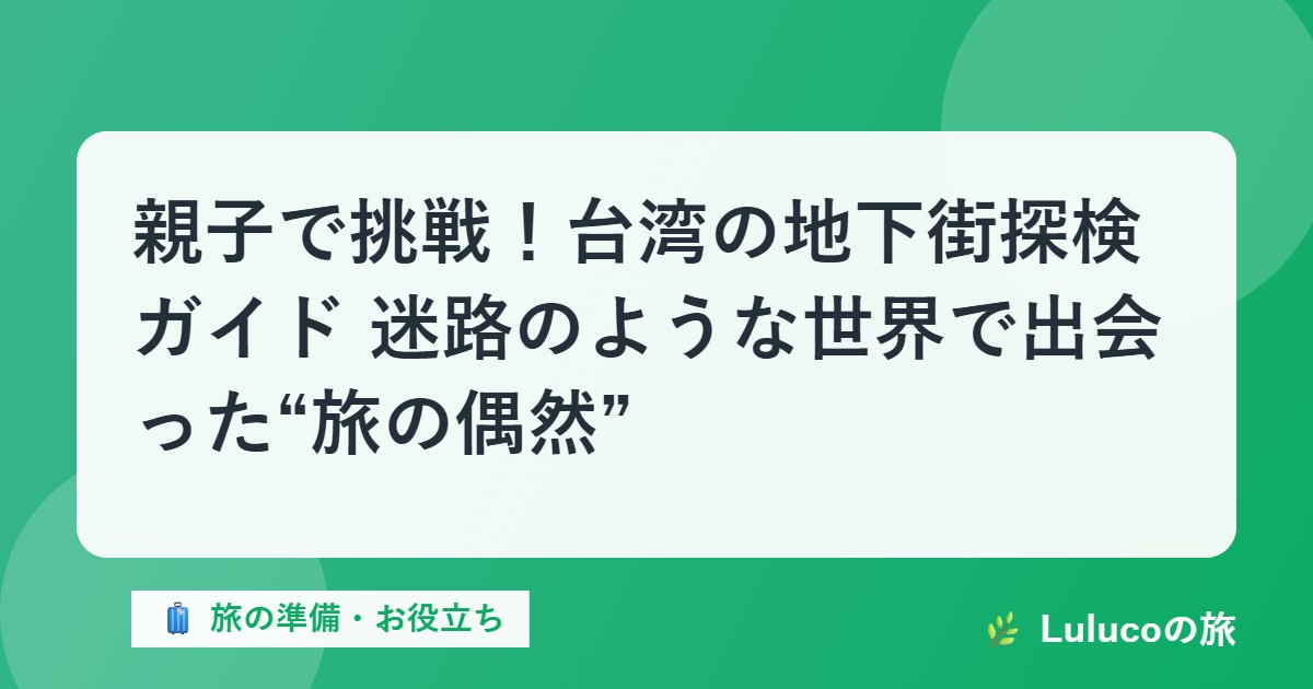 親子で挑戦！台湾の地下街探検ガイド｜迷路のような世界で出会った“旅の偶然”