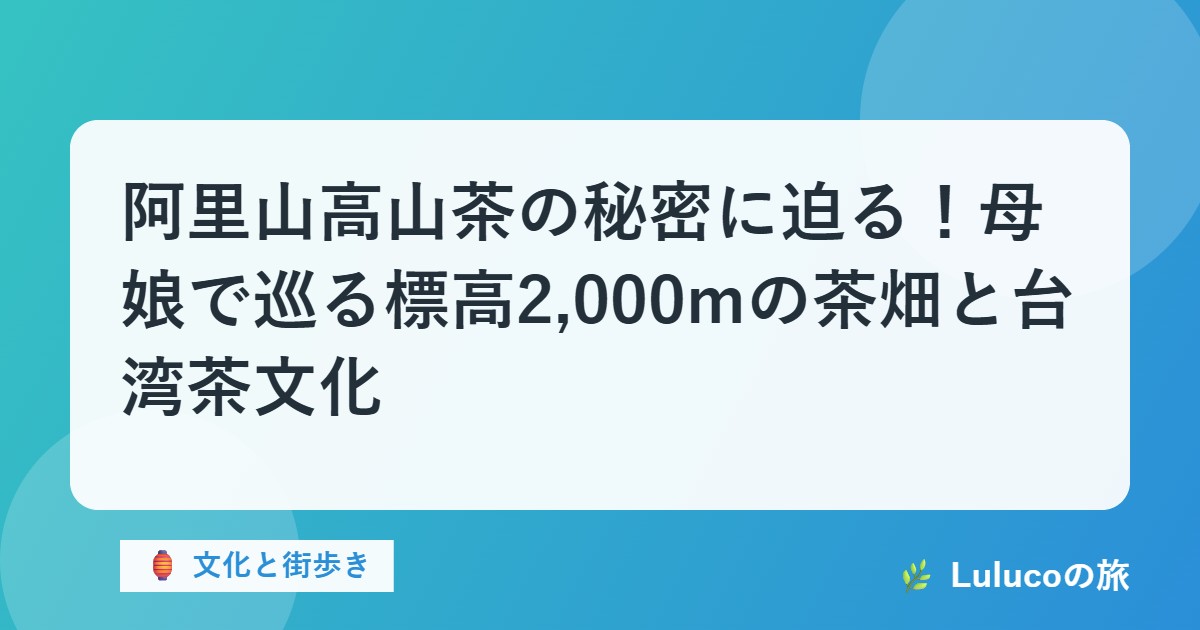阿里山高山茶の秘密に迫る！母娘で巡る標高2,000mの茶畑と台湾茶文化