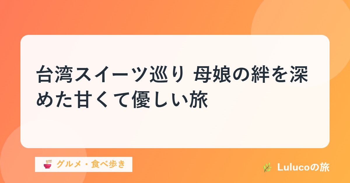 台湾スイーツ巡り｜母娘の絆を深めた甘くて優しい旅